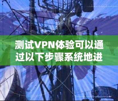 测试VPN体验可以通过以下步骤系统地进行,以确保连接的速度、稳定性和安全性。以下是详细的步骤指南 测试VPN体验可以通过以下步骤系统地进行,以确保连接的速度、稳定性和安全性。以下是详细的步骤指南