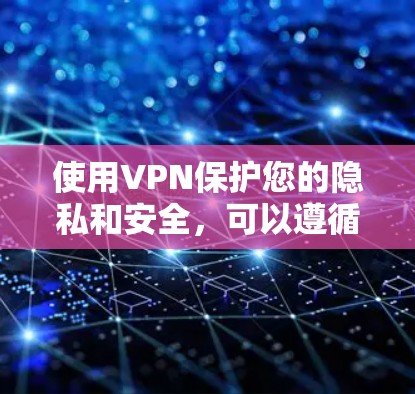 使用VPN保护您的隐私和安全,可以遵循以下步骤 使用VPN保护您的隐私和安全,可以遵循以下步骤