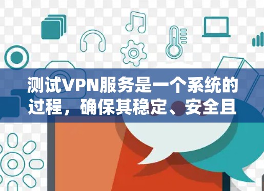 测试VPN服务是一个系统的过程,确保其稳定、安全且高效。以下是分步骤的测试指南 测试VPN服务是一个系统的过程,确保其稳定、安全且高效。以下是分步骤的测试指南