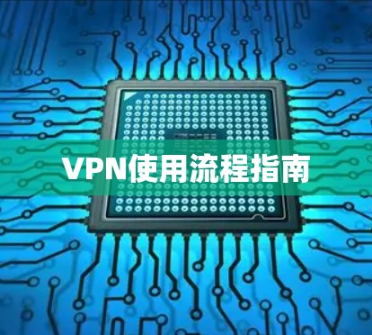 VPN使用流程指南 VPN使用流程指南
