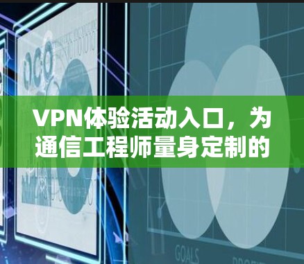 VPN体验活动入口,为通信工程师量身定制的高效解决方案 VPN体验活动入口,为通信工程师量身定制的高效解决方案