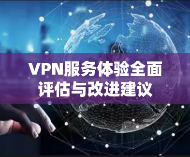 VPN服务体验全面评估与改进建议 VPN服务体验全面评估与改进建议