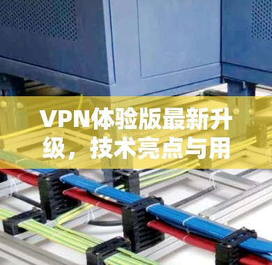 VPN体验版最新升级,技术亮点与用户体验分析 VPN体验版最新升级,技术亮点与用户体验分析