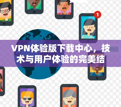 VPN体验版下载中心,技术与用户体验的完美结合 VPN体验版下载中心,技术与用户体验的完美结合