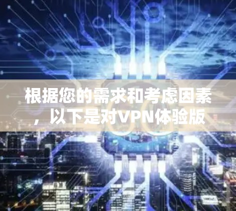 根据您的需求和考虑因素,以下是对VPN体验版的推荐 根据您的需求和考虑因素,以下是对VPN体验版的推荐