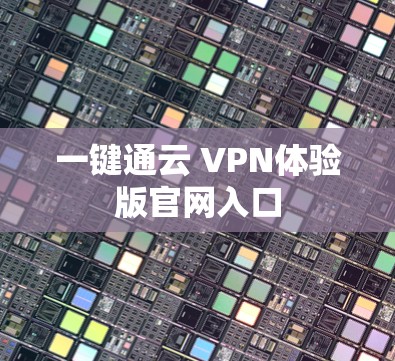 一键通云 VPN体验版官网入口 一键通云 VPN体验版官网入口