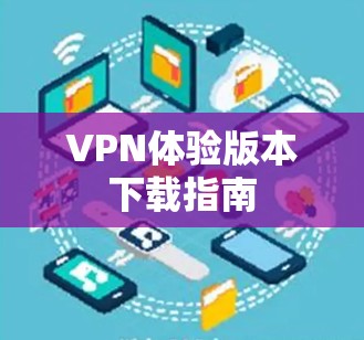 VPN体验版本下载指南 VPN体验版本下载指南