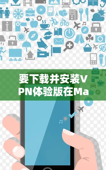 要下载并安装VPN体验版在Mac上,请按照以下步骤操作 要下载并安装VPN体验版在Mac上,请按照以下步骤操作