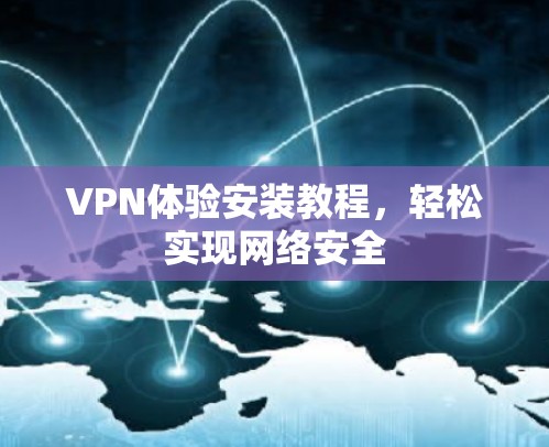 VPN体验安装教程,轻松实现网络安全 VPN体验安装教程,轻松实现网络安全