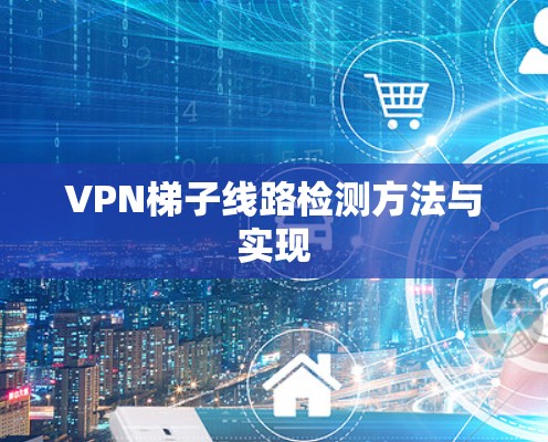 VPN梯子线路检测方法与实现 VPN梯子线路检测方法与实现