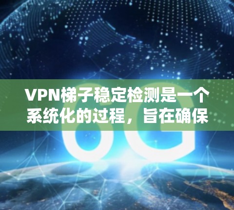 VPN梯子稳定检测是一个系统化的过程,旨在确保VPN服务的稳定性、速度、安全性和用户体验。以下是实施稳定检测的分步指南 VPN梯子稳定检测是一个系统化的过程,旨在确保VPN服务的稳定性、速度、安全性和用户体验。以下是实施稳定检测的分步指南