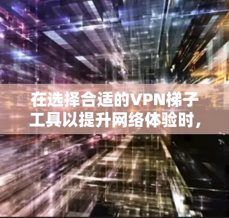 在选择合适的VPN梯子工具以提升网络体验时,以下是一些关键因素和推荐,帮助您做出明智的决定 在选择合适的VPN梯子工具以提升网络体验时,以下是一些关键因素和推荐,帮助您做出明智的决定