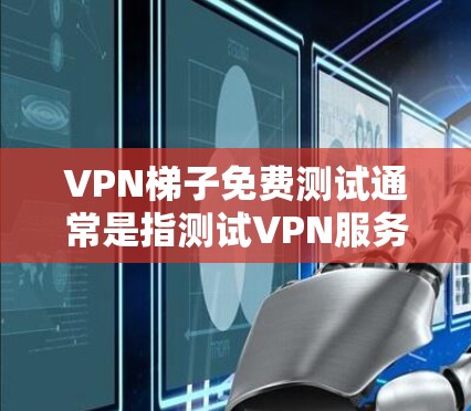 VPN梯子免费测试通常是指测试VPN服务的免费试用期。以下是如何获取VPN免费测试的步骤 VPN梯子免费测试通常是指测试VPN服务的免费试用期。以下是如何获取VPN免费测试的步骤