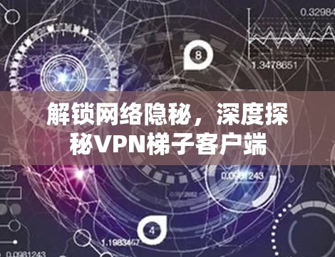 解锁网络隐秘,深度探秘VPN梯子客户端 解锁网络隐秘,深度探秘VPN梯子客户端