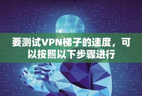 要测试VPN梯子的速度,可以按照以下步骤进行 要测试VPN梯子的速度,可以按照以下步骤进行