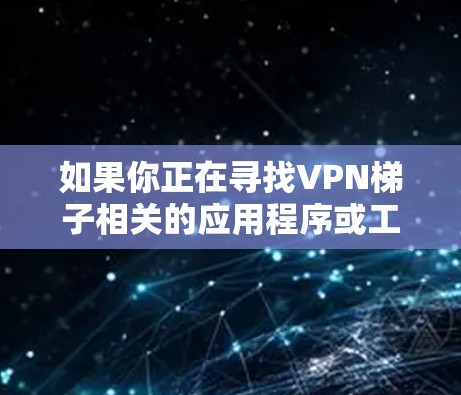 如果你正在寻找VPN梯子相关的应用程序或工具,可以考虑以下几种 如果你正在寻找VPN梯子相关的应用程序或工具,可以考虑以下几种