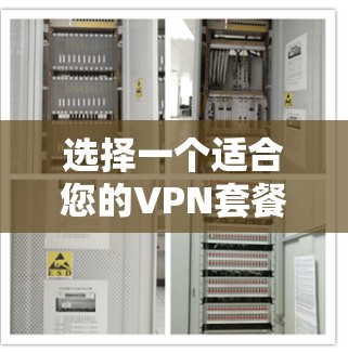 选择一个适合您的VPN套餐需要综合考虑您的需求和具体情况。以下是根据您的需求整理的建议和步骤 选择一个适合您的VPN套餐需要综合考虑您的需求和具体情况。以下是根据您的需求整理的建议和步骤