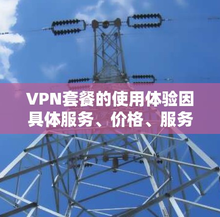 VPN套餐的使用体验因具体服务、价格、服务器资源、技术支持等因素而异。以下是一些常见的VPN套餐使用体验点,供您参考 VPN套餐的使用体验因具体服务、价格、服务器资源、技术支持等因素而异。以下是一些常见的VPN套餐使用体验点,供您参考