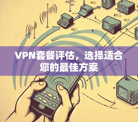 VPN套餐评估,选择适合您的最佳方案 VPN套餐评估,选择适合您的最佳方案
