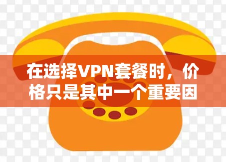在选择VPN套餐时,价格只是其中一个重要因素,以下是详细的比较和选择建议 在选择VPN套餐时,价格只是其中一个重要因素,以下是详细的比较和选择建议