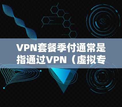 VPN套餐季付通常是指通过VPN(虚拟专用网络)服务提供商提供的套餐,用户按照一定周期(如季度、半年或年付)支付费用来享受VPN服务。VPN套餐的具体内容和价格会因提供商而异,常见的套餐可能包括 VPN套餐季付通常是指通过VPN(虚拟专用网络)服务提供商提供的套餐,用户按照一定周期(如季度、半年或年付)支付费用来享受VPN服务。VPN套餐的具体内容和价格会因提供商而异,常见的套餐可能包括