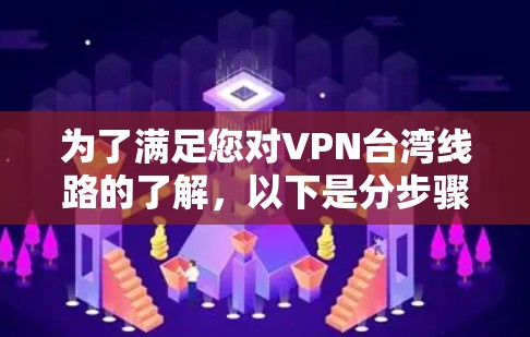 为了满足您对VPN台湾线路的了解,以下是分步骤的总结 为了满足您对VPN台湾线路的了解,以下是分步骤的总结
