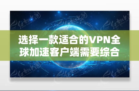 选择一款适合的VPN全球加速客户端需要综合考虑多个因素,以下是根据您的需求整理的推荐和考虑因素 选择一款适合的VPN全球加速客户端需要综合考虑多个因素,以下是根据您的需求整理的推荐和考虑因素