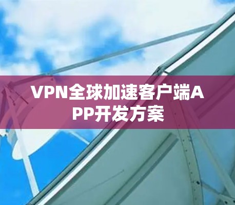 VPN全球加速客户端APP开发方案 VPN全球加速客户端APP开发方案