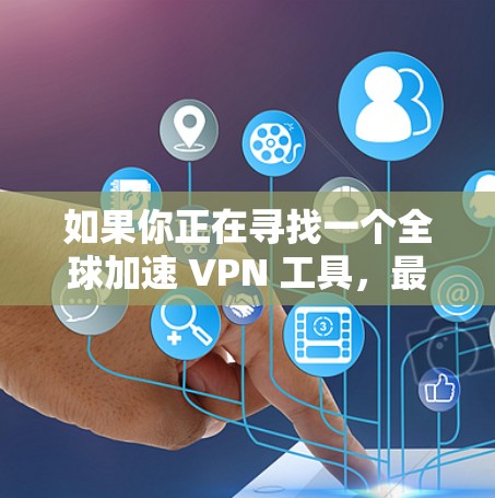 如果你正在寻找一个全球加速 VPN 工具，最新版本通常会提供更好的性能、更多的服务器选择以及更强的隐私保护。以下是一些知名的 VPN 提供商及其最新版本的简要介绍