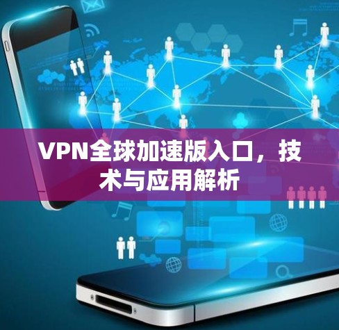VPN全球加速版入口,技术与应用解析 VPN全球加速版入口,技术与应用解析