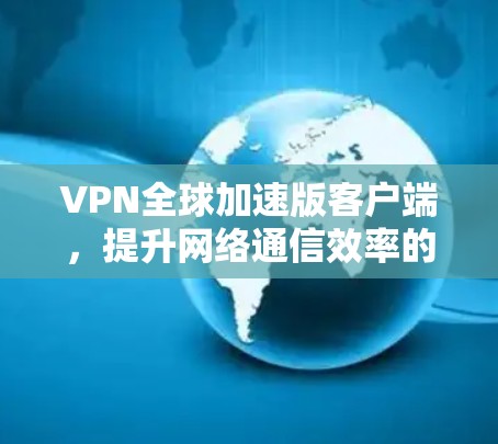 VPN全球加速版客户端,提升网络通信效率的神器 VPN全球加速版客户端,提升网络通信效率的神器