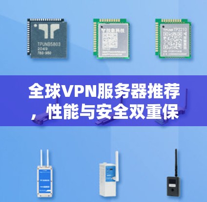 全球VPN服务器推荐，性能与安全双重保障