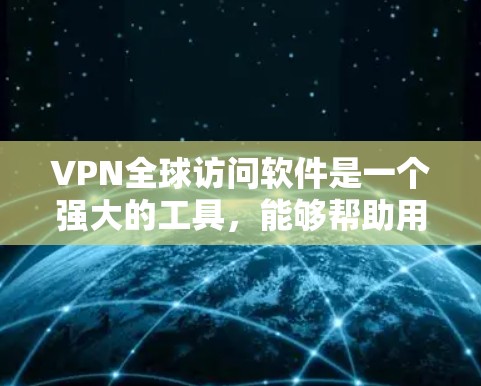 VPN全球访问软件是一个强大的工具,能够帮助用户安全、可靠地访问全球网络资源。以下是对该软件的详细分析和总结 VPN全球访问软件是一个强大的工具,能够帮助用户安全、可靠地访问全球网络资源。以下是对该软件的详细分析和总结
