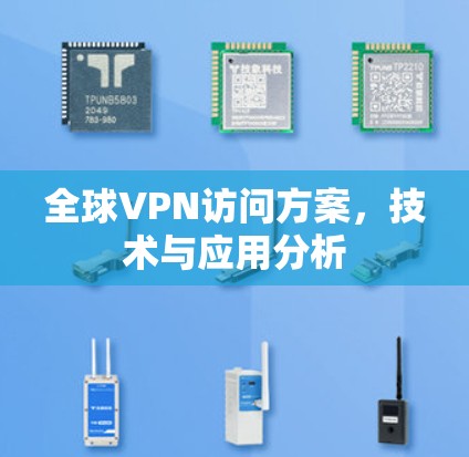 全球VPN访问方案,技术与应用分析 全球VPN访问方案,技术与应用分析
