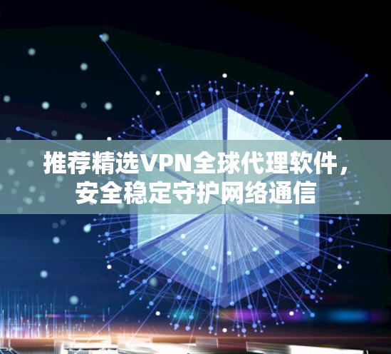 推荐精选VPN全球代理软件,安全稳定守护网络通信 推荐精选VPN全球代理软件,安全稳定守护网络通信