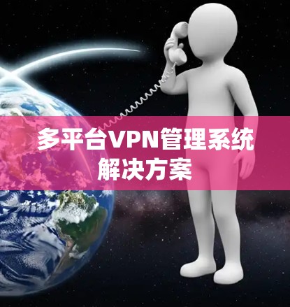 多平台VPN管理系统解决方案 多平台VPN管理系统解决方案