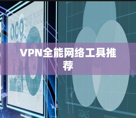 VPN全能网络工具推荐 VPN全能网络工具推荐