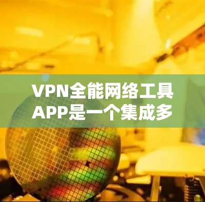 VPN全能网络工具APP是一个集成多种网络功能的综合应用,旨在为用户提供全面的网络解决方案。以下是对该APP的详细分析和评价 VPN全能网络工具APP是一个集成多种网络功能的综合应用,旨在为用户提供全面的网络解决方案。以下是对该APP的详细分析和评价