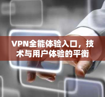 VPN全能体验入口,技术与用户体验的平衡 VPN全能体验入口,技术与用户体验的平衡