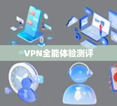 VPN全能体验测评 VPN全能体验测评