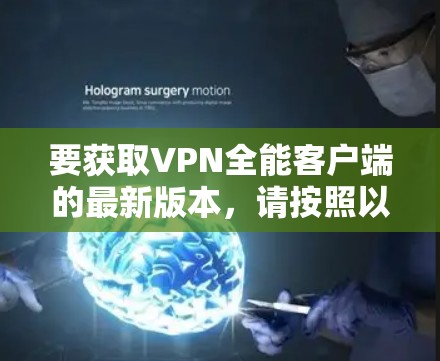 要获取VPN全能客户端的最新版本,请按照以下步骤操作 要获取VPN全能客户端的最新版本,请按照以下步骤操作