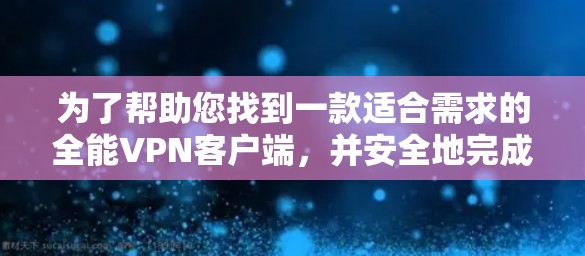 为了帮助您找到一款适合需求的全能VPN客户端,并安全地完成下载和安装过程,请按照以下步骤操作 为了帮助您找到一款适合需求的全能VPN客户端,并安全地完成下载和安装过程,请按照以下步骤操作