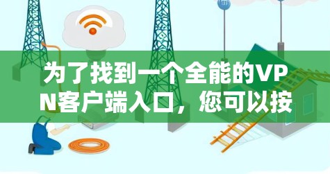 为了找到一个全能的VPN客户端入口，您可以按照以下步骤操作