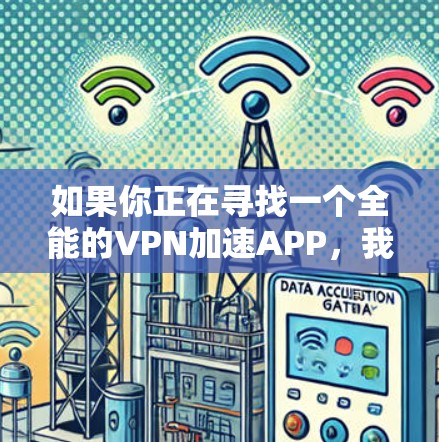 如果你正在寻找一个全能的VPN加速APP,我可以推荐几个在速度、隐私保护、多设备支持等方面表现不错的VPN服务。以下是一些推荐 如果你正在寻找一个全能的VPN加速APP,我可以推荐几个在速度、隐私保护、多设备支持等方面表现不错的VPN服务。以下是一些推荐