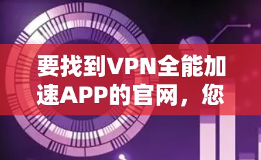 要找到VPN全能加速APP的官网，您可以按照以下步骤操作