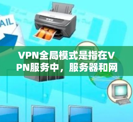 VPN全局模式是指在VPN服务中,服务器和网络覆盖范围广泛,能够在全球范围内提供服务。以下是对全局模式的详细分析 VPN全局模式是指在VPN服务中,服务器和网络覆盖范围广泛,能够在全球范围内提供服务。以下是对全局模式的详细分析