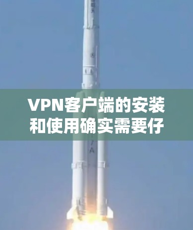 VPN客户端的安装和使用确实需要仔细的步骤和指导,以确保用户能够顺利完成配置并正常使用。以下是针对VPN轻量版客户端的详细指南,涵盖从下载到故障排除的各个方面 VPN客户端的安装和使用确实需要仔细的步骤和指导,以确保用户能够顺利完成配置并正常使用。以下是针对VPN轻量版客户端的详细指南,涵盖从下载到故障排除的各个方面