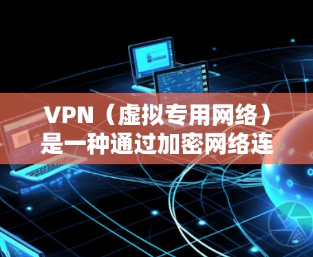 VPN（虚拟专用网络）是一种通过加密网络连接，允许用户在公共或不安全的网络上建立一个安全的、专用的网络通道的技术。对于企业，VPN具有保护敏感数据、维护网络安全、连接分支机构等多种用途