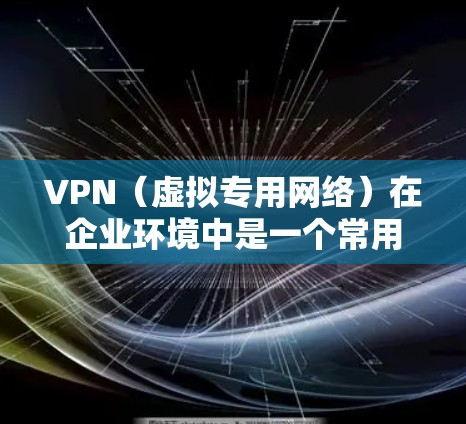 VPN(虚拟专用网络)在企业环境中是一个常用的网络优化解决方案,用于提供安全、稳定且高效的网络连接。优化企业VPN线路可以从以下几个方面入手,提升性能、安全性和成本效益 VPN(虚拟专用网络)在企业环境中是一个常用的网络优化解决方案,用于提供安全、稳定且高效的网络连接。优化企业VPN线路可以从以下几个方面入手,提升性能、安全性和成本效益