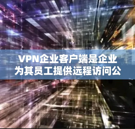 VPN企业客户端是企业为其员工提供远程访问公司内部网络的关键工具,通过加密连接保护数据安全。以下是对VPN企业客户端的详细分析 VPN企业客户端是企业为其员工提供远程访问公司内部网络的关键工具,通过加密连接保护数据安全。以下是对VPN企业客户端的详细分析